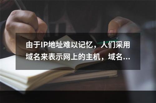 由于IP地址难以记忆，人们采用域名来表示网上的主机，域名与l