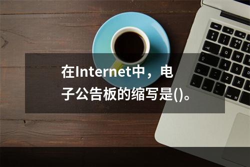 在Internet中，电子公告板的缩写是()。