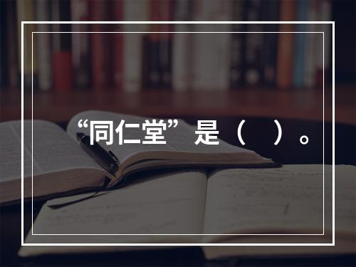 “同仁堂”是（　）。