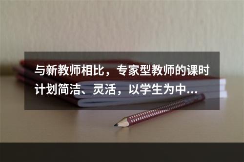 与新教师相比，专家型教师的课时计划简洁、灵活，以学生为中心，