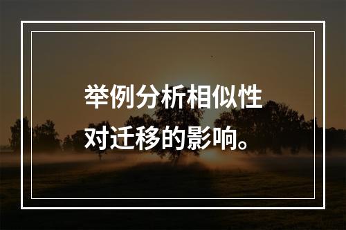 举例分析相似性对迁移的影响。