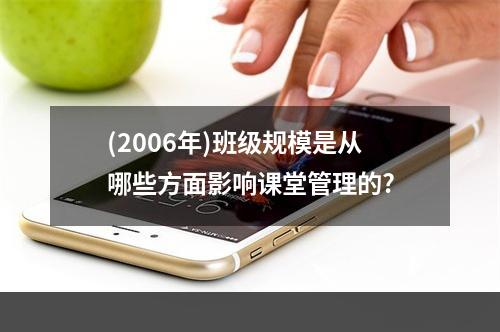 (2006年)班级规模是从哪些方面影响课堂管理的?