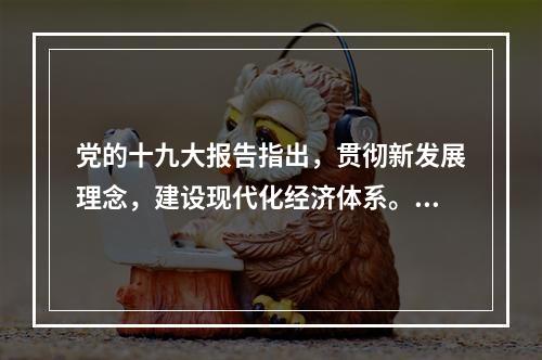 党的十九大报告指出，贯彻新发展理念，建设现代化经济体系。下列