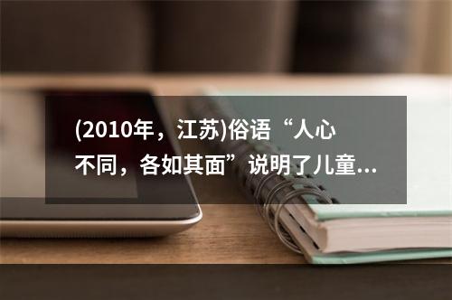 (2010年，江苏)俗语“人心不同，各如其面”说明了儿童发展