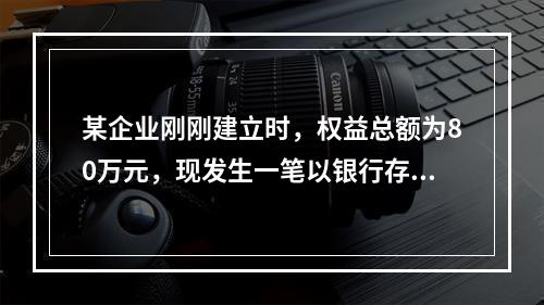 某企业刚刚建立时，权益总额为80万元，现发生一笔以银行存款1