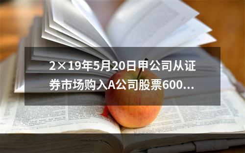 2×19年5月20日甲公司从证券市场购入A公司股票60000