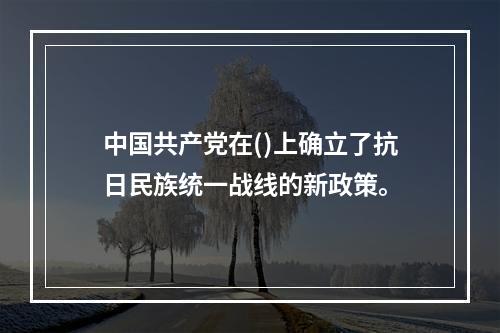 中国共产党在()上确立了抗日民族统一战线的新政策。