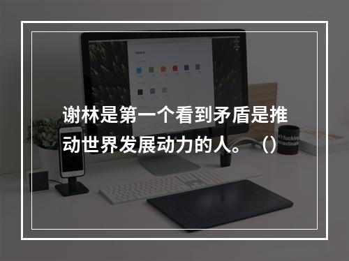 谢林是第一个看到矛盾是推动世界发展动力的人。（）