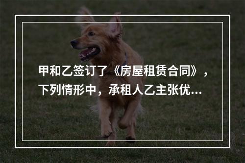 甲和乙签订了《房屋租赁合同》，下列情形中，承租人乙主张优先购