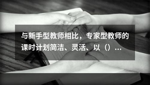 与新手型教师相比，专家型教师的课时计划简洁、灵活、以（）为中