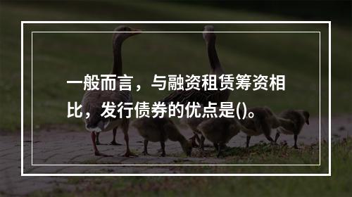 一般而言，与融资租赁筹资相比，发行债券的优点是()。