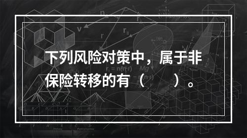 下列风险对策中，属于非保险转移的有（　　）。