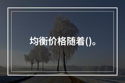 均衡价格随着()。