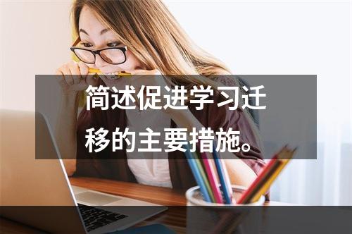 简述促进学习迁移的主要措施。