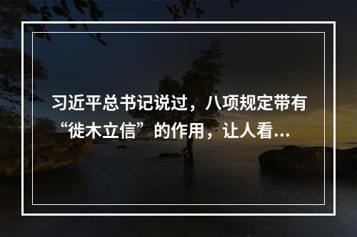 习近平总书记说过，八项规定带有“徙木立信”的作用，让人看到风