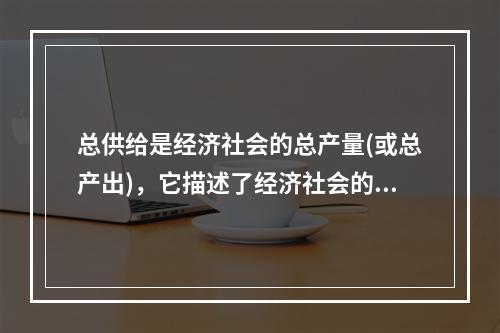 总供给是经济社会的总产量(或总产出)，它描述了经济社会的基本