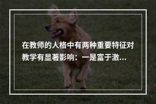 在教师的人格中有两种重要特征对教学有显著影响：一是富于激励和