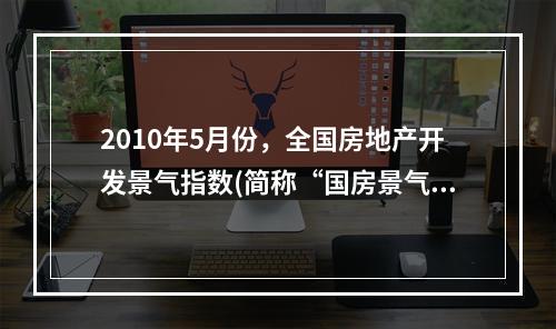 2010年5月份，全国房地产开发景气指数(简称“国房景气指数