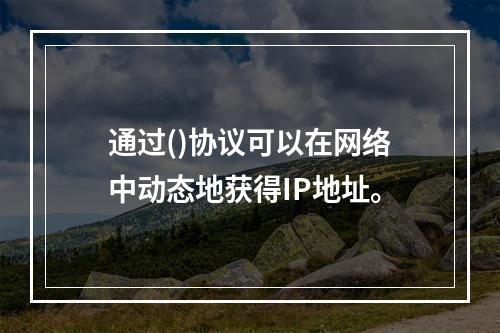 通过()协议可以在网络中动态地获得IP地址。