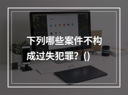 下列哪些案件不构成过失犯罪？()