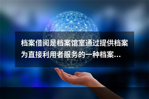 档案借阅是档案馆室通过提供档案为直接利用者服务的一种档案信息