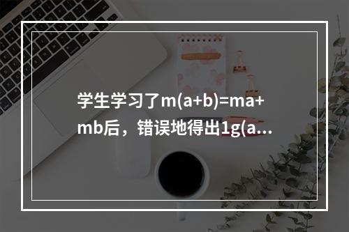 学生学习了m(a+b)=ma+mb后，错误地得出1g(a+b