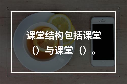 课堂结构包括课堂（）与课堂（）。