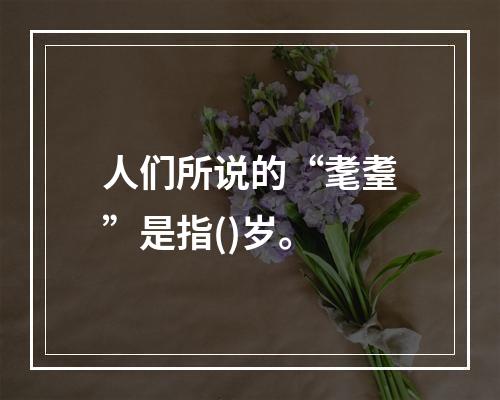 人们所说的“耄耋”是指()岁。