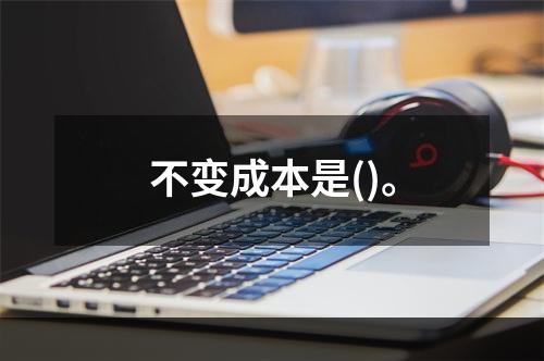 不变成本是()。