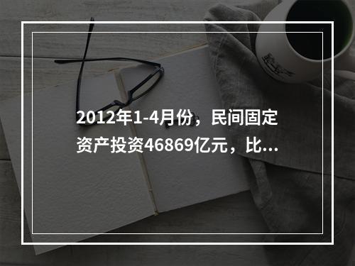 2012年1-4月份，民间固定资产投资46869亿元，比上年