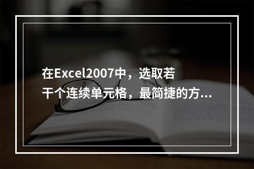 在Excel2007中，选取若干个连续单元格，最简捷的方法为