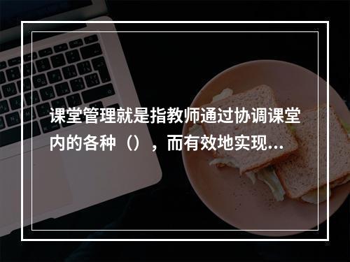 课堂管理就是指教师通过协调课堂内的各种（），而有效地实现预定