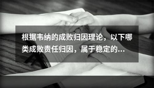 根据韦纳的成败归因理论，以下哪类成败责任归因，属于稳定的内在