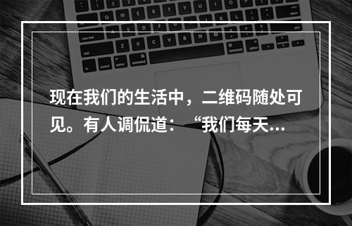 现在我们的生活中，二维码随处可见。有人调侃道：“我们每天不是