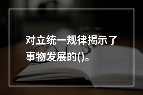 对立统一规律揭示了事物发展的()。