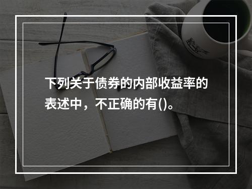 下列关于债券的内部收益率的表述中，不正确的有()。