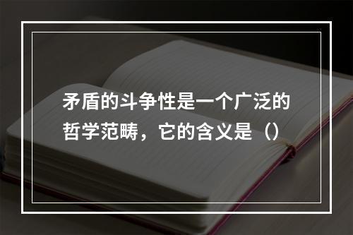 矛盾的斗争性是一个广泛的哲学范畴，它的含义是（）