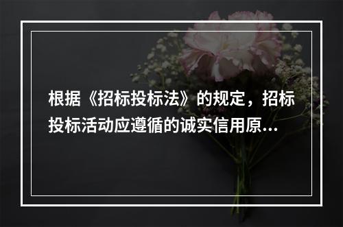 根据《招标投标法》的规定，招标投标活动应遵循的诚实信用原则是