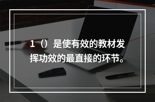 1（）是使有效的教材发挥功效的最直接的环节。