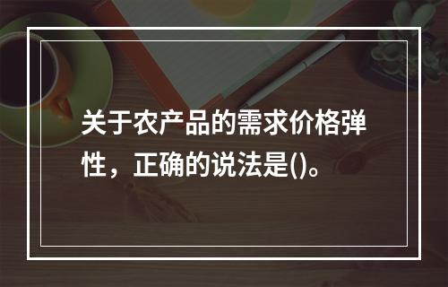 关于农产品的需求价格弹性，正确的说法是()。