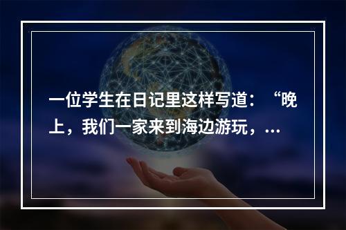 一位学生在日记里这样写道：“晚上，我们一家来到海边游玩，海风