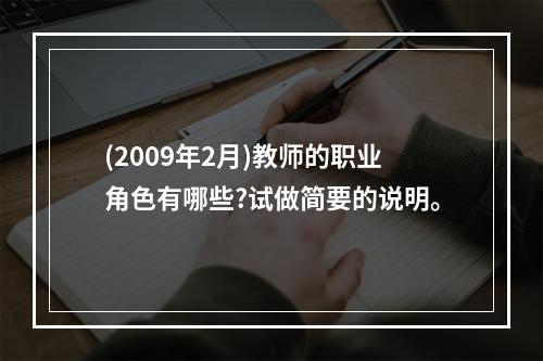 (2009年2月)教师的职业角色有哪些?试做简要的说明。