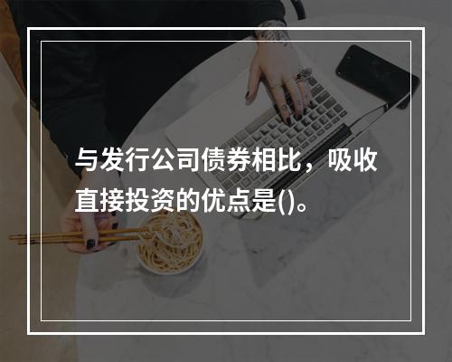 与发行公司债券相比，吸收直接投资的优点是()。