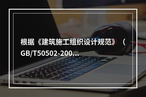 根据《建筑施工组织设计规范》（GB/T50502-2009）