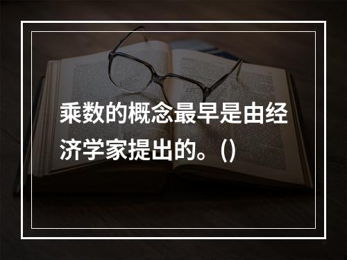 乘数的概念最早是由经济学家提出的。()