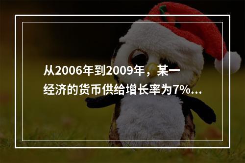 从2006年到2009年，某一经济的货币供给增长率为7%，而