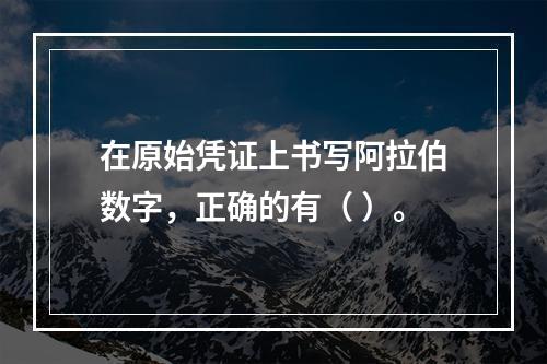 在原始凭证上书写阿拉伯数字，正确的有（ ）。