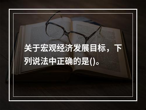 关于宏观经济发展目标，下列说法中正确的是()。