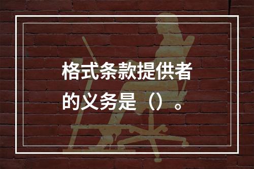 格式条款提供者的义务是（）。