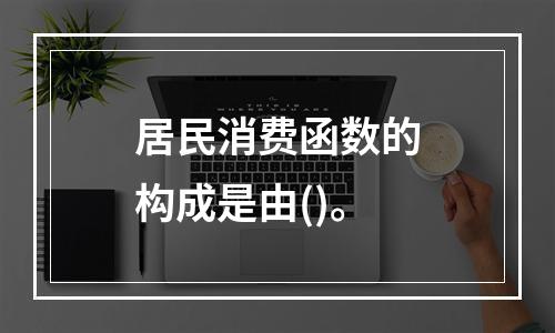 居民消费函数的构成是由()。